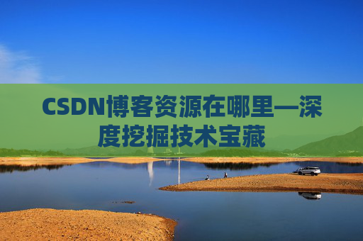 CSDN博客资源在哪里—深度挖掘技术宝藏
